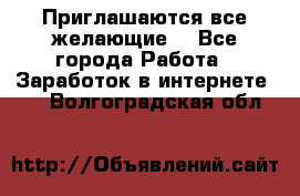 Приглашаются все желающие! - Все города Работа » Заработок в интернете   . Волгоградская обл.